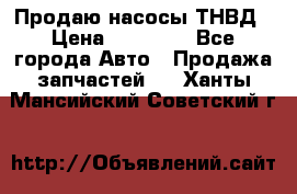 Продаю насосы ТНВД › Цена ­ 17 000 - Все города Авто » Продажа запчастей   . Ханты-Мансийский,Советский г.
